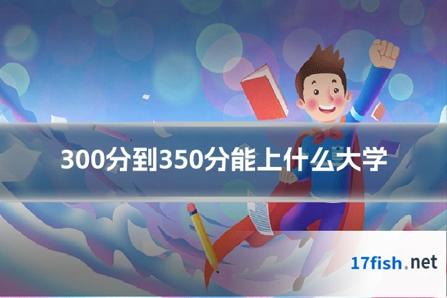 300分到350分能上什么大学