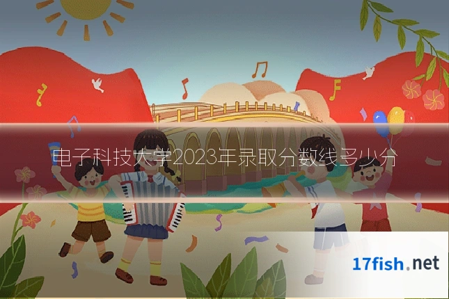 电子科技大学2023年录取分数线多少分