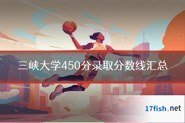 三峡大学450分录取分数线汇总