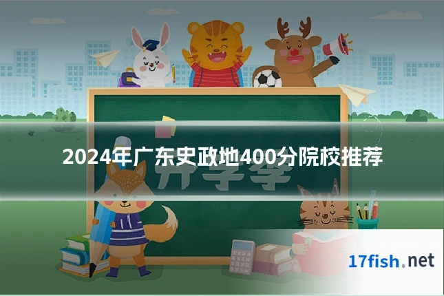 2024年广东史政地400分院校推荐