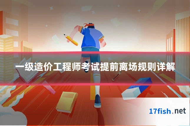 一级造价工程师考试提前离场规则详解