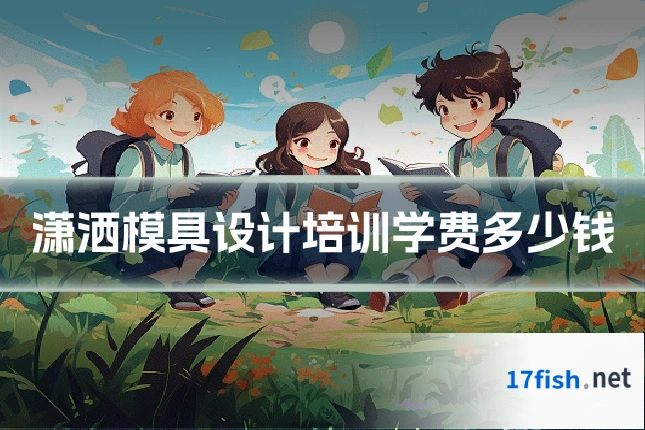 潇洒模具设计培训学费多少钱