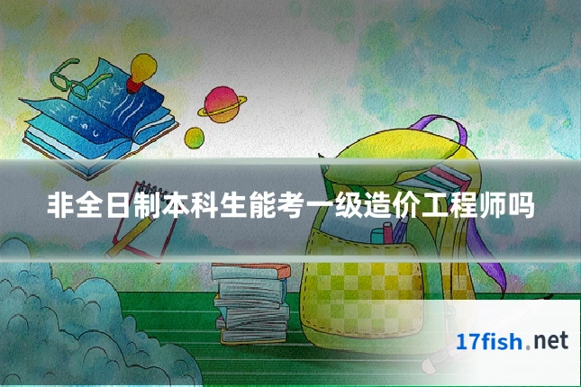 非全日制本科生能考一级造价工程师吗