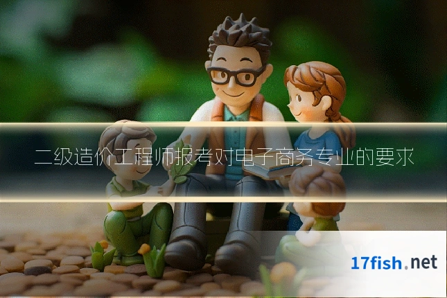 二级造价工程师报考对电子商务专业的要求