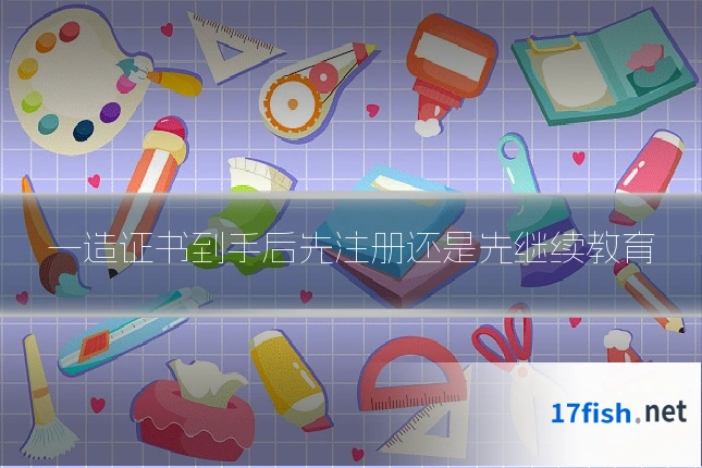 一造证书到手后先注册还是先继续教育