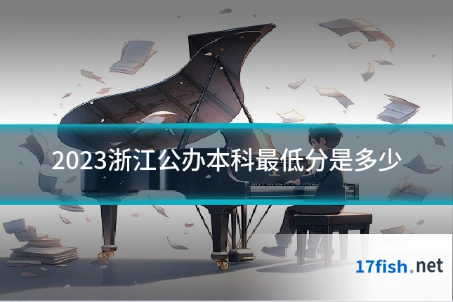 2023浙江公办本科最低分是多少