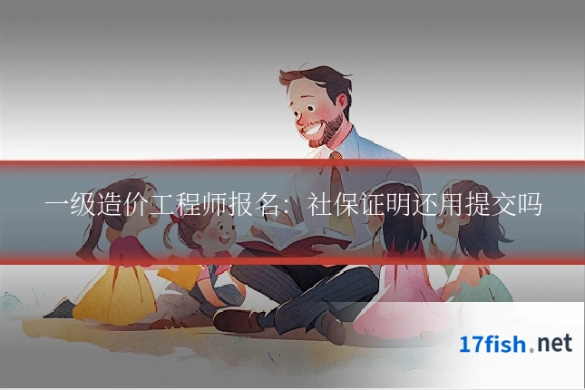 一级造价工程师报名:社保证明还用提交吗