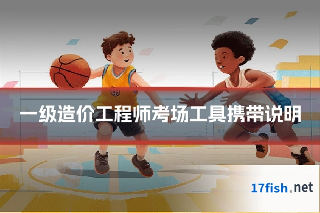 一级造价工程师考场工具携带说明