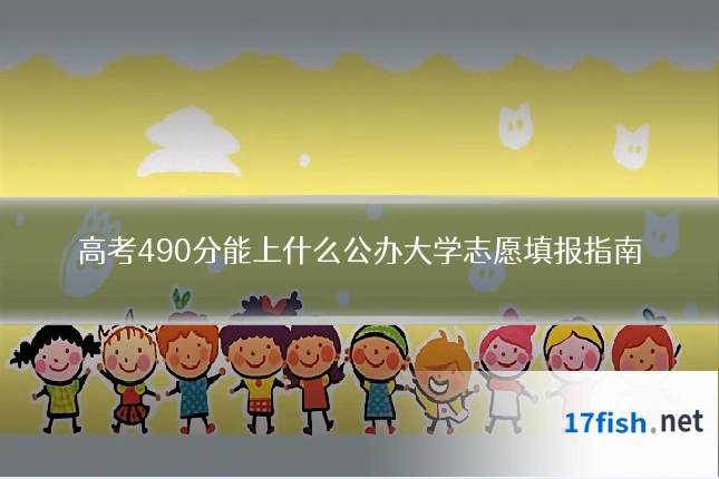 高考490分能上什么公办大学志愿填报指南