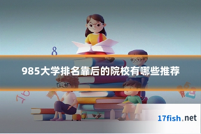 985大学排名靠后的院校有哪些推荐
