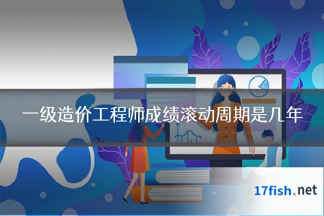 一级造价工程师成绩滚动周期是几年