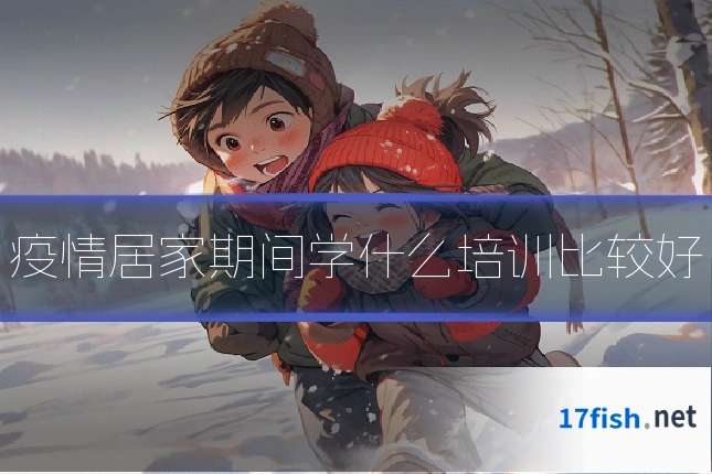 疫情居家期间学什么培训比较好