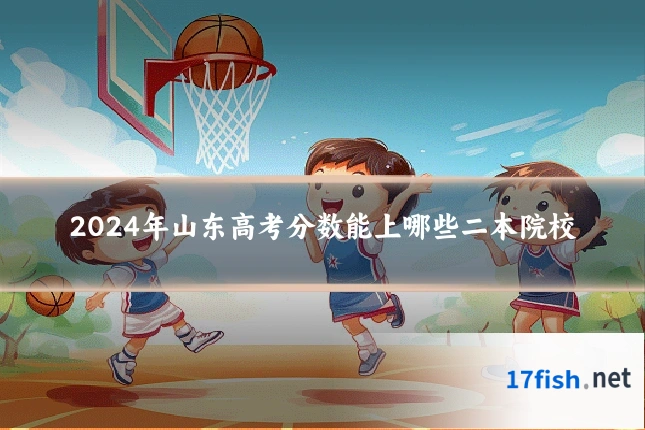 2024年山东高考分数能上哪些二本院校
