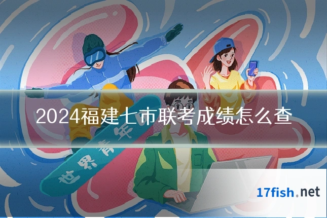 2024福建七市联考成绩怎么查