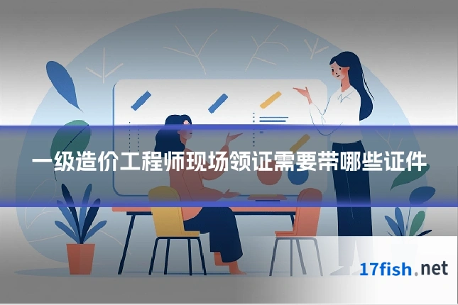 一级造价工程师现场领证需要带哪些证件