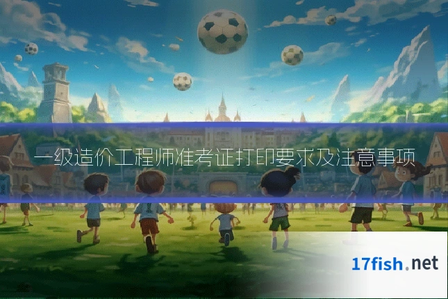 一级造价工程师准考证打印要求及注意事项