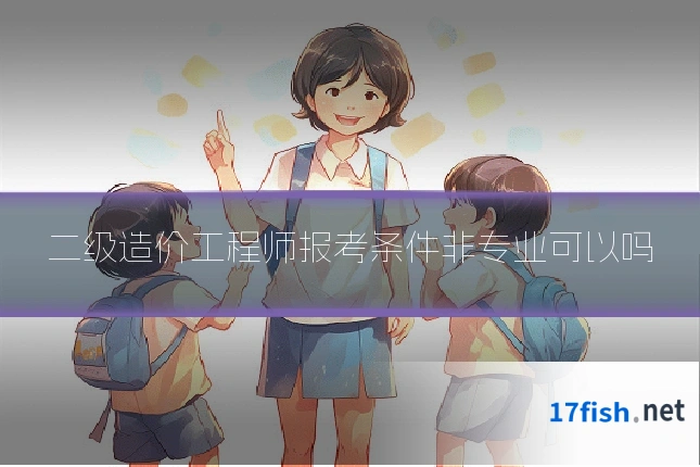 二级造价工程师报考条件非专业可以吗