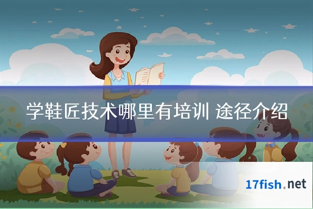 学鞋匠技术哪里有培训 途径介绍