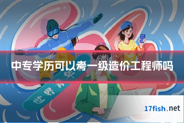 中专学历可以考一级造价工程师吗