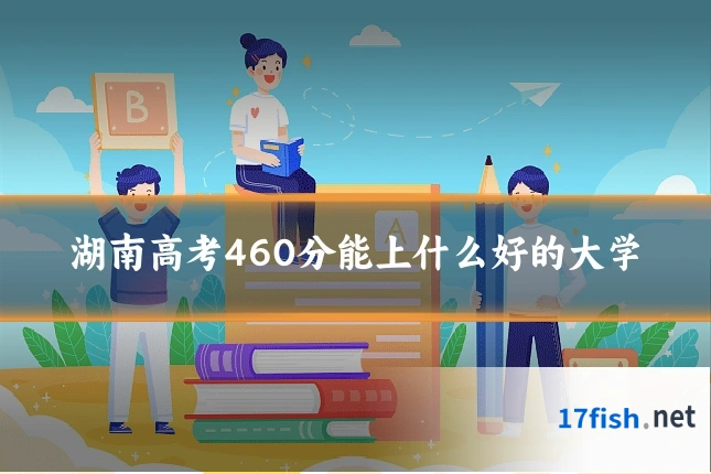 湖南高考460分能上什么好的大学