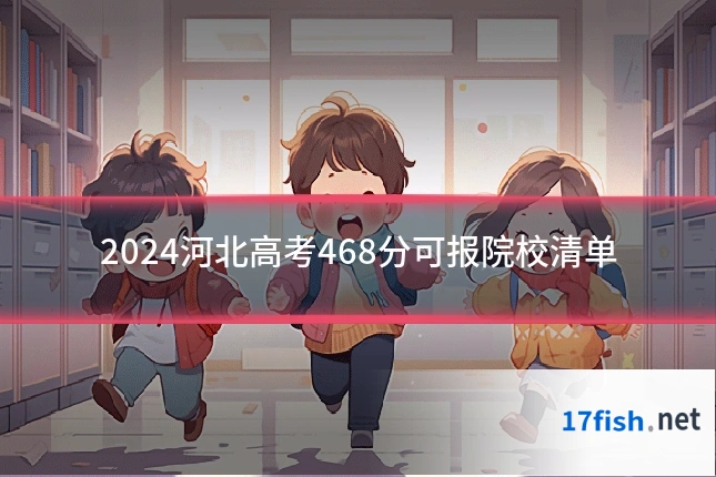 2024河北高考468分可报院校清单