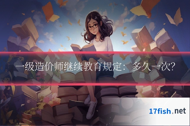一级造价师继续教育规定:多久一次?