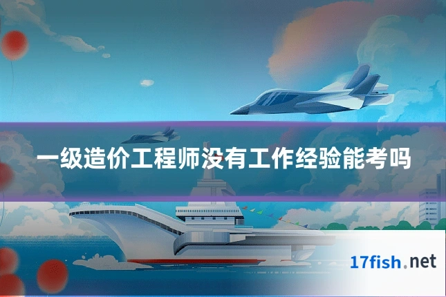 一级造价工程师没有工作经验能考吗