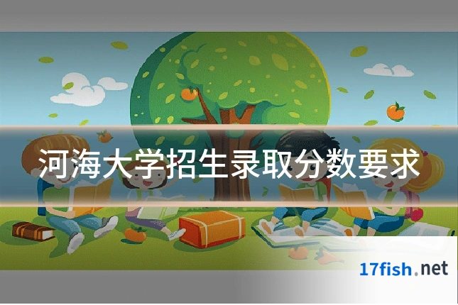 河海大学招生录取分数要求