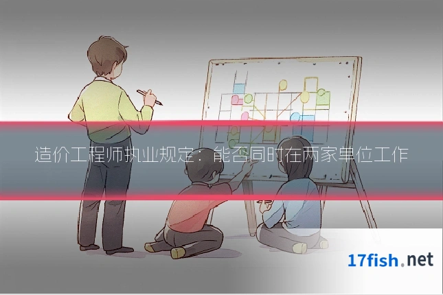 造价工程师执业规定：能否同时在两家单位工作