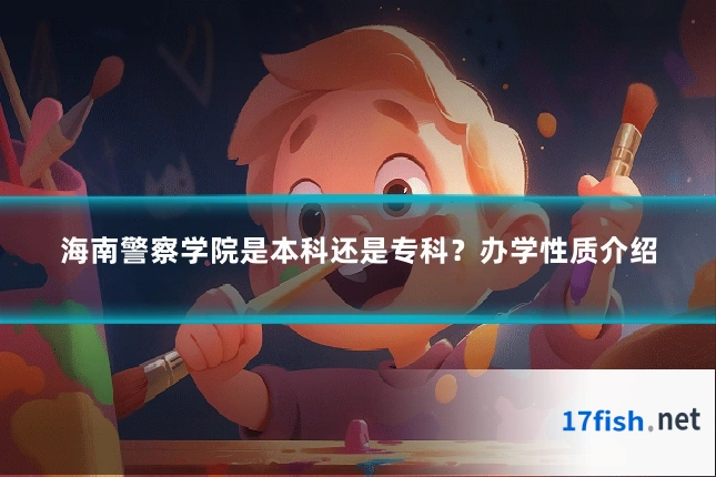 海南警察学院是本科还是专科?办学性质介绍