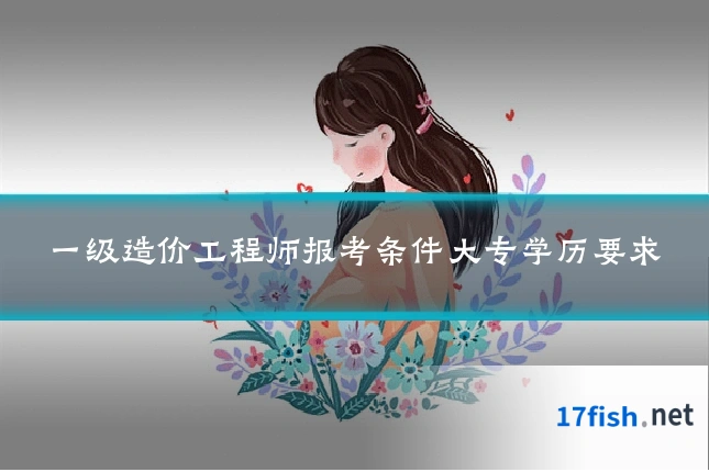 一级造价工程师报考条件大专学历要求