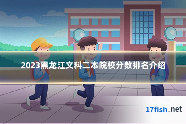 2023黑龙江文科二本院校分数排名介绍