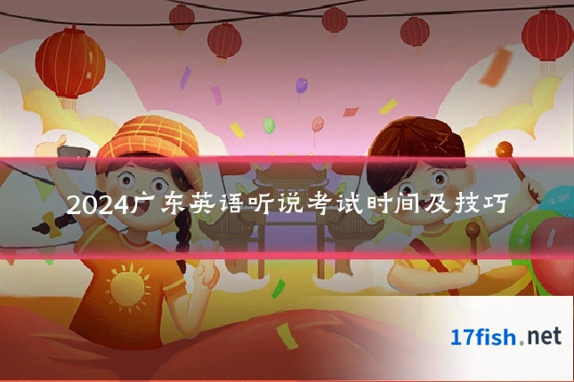 2024广东英语听说考试时间及技巧