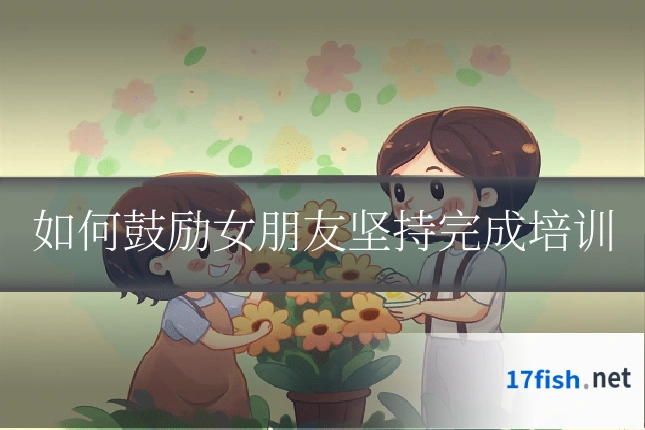 如何鼓励女朋友坚持完成培训