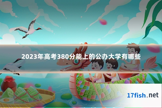 2023年高考380分能上的公办大学有哪些