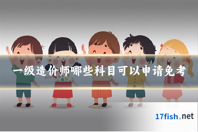 一级造价师哪些科目可以申请免考