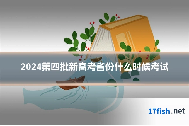 2024第四批新高考省份什么时候考试