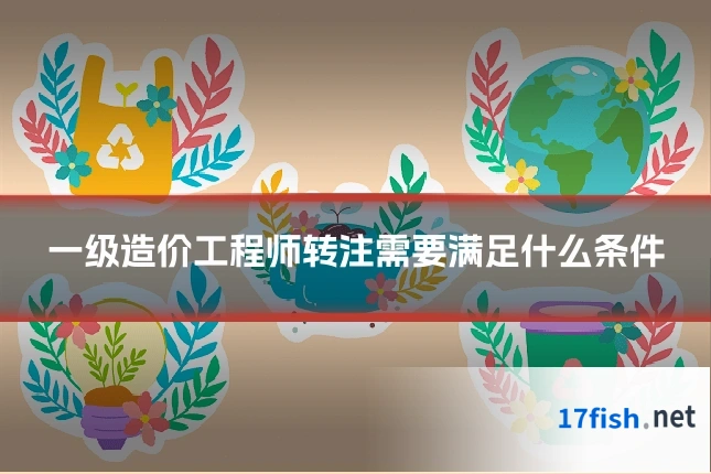 一级造价工程师转注需要满足什么条件