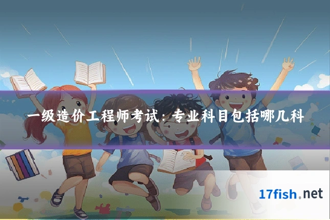 一级造价工程师考试:专业科目包括哪几科