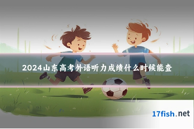 2024山东高考外语听力成绩什么时候能查