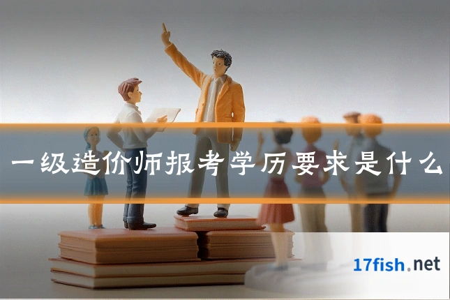 一级造价师报考学历要求是什么