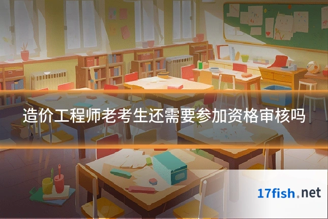 造价工程师老考生还需要参加资格审核吗