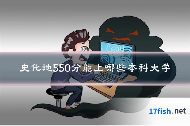 史化地550分能上哪些本科大学