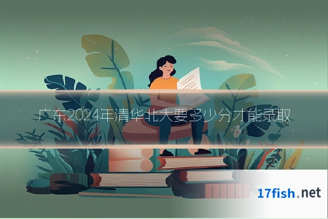 广东2024年清华北大要多少分才能录取