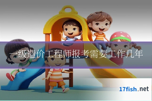一级造价工程师报考需要工作几年