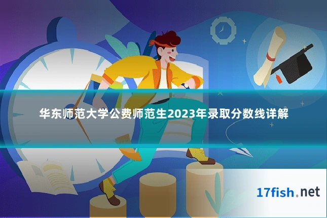 华东师范大学公费师范生2023年录取分数线详解