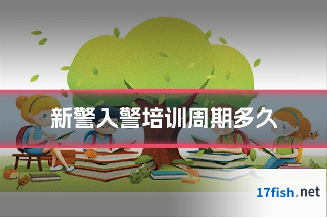 新警入警培训周期多久