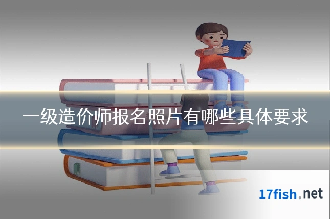 一级造价师报名照片有哪些具体要求