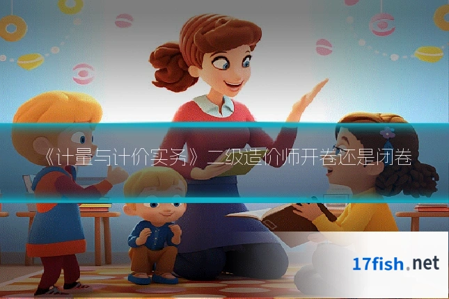 《计量与计价实务》二级造价师开卷还是闭卷