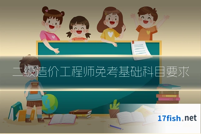 二级造价工程师免考基础科目要求
